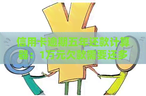 信用卡逾期五年还款计算器：1万元欠款需要还多少？