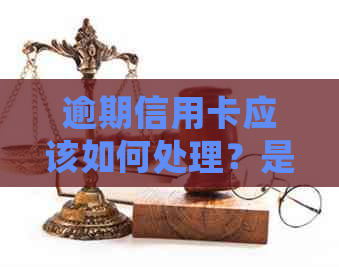 逾期信用卡应该如何处理？是否需要注销？
