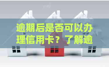 逾期后是否可以办理信用卡？了解逾期办理信用卡的全面攻略