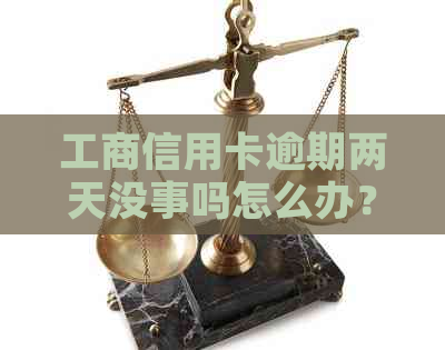 工商信用卡逾期两天没事吗怎么办？
