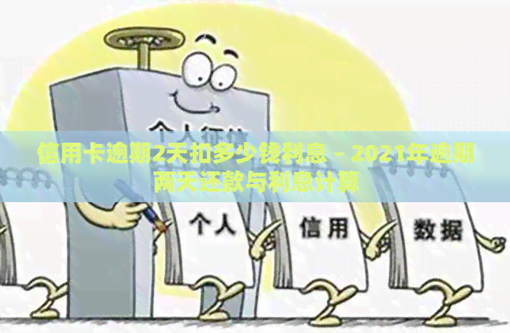 信用卡逾期2天扣多少钱利息 - 2021年逾期两天还款与利息计算