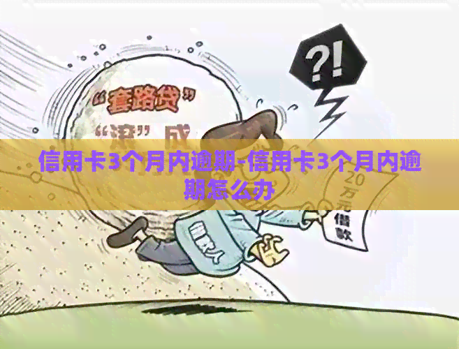 信用卡3个月内逾期-信用卡3个月内逾期怎么办