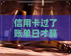 信用卡过了账单日才算逾期
