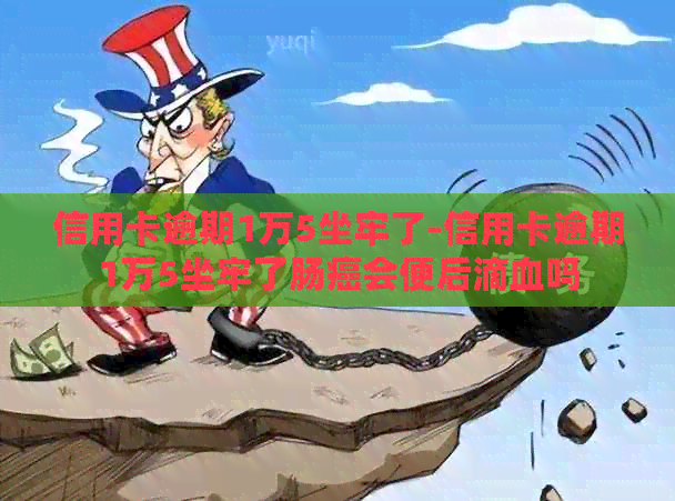 信用卡逾期1万5坐牢了-信用卡逾期1万5坐牢了肠癌会便后滴血吗