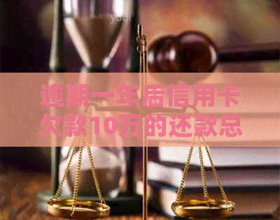 逾期一年后信用卡欠款10万的还款总额计算方法与可能的影响