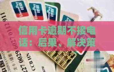 信用卡逾期不接电话：后果、解决策略与相关法律风险详解