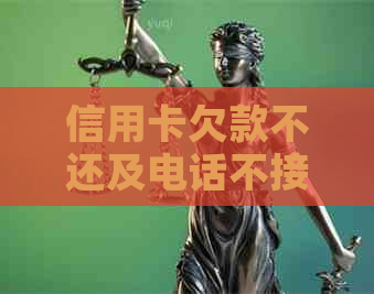 信用卡欠款不还及电话不接的后果与解决策略：一篇全面解析
