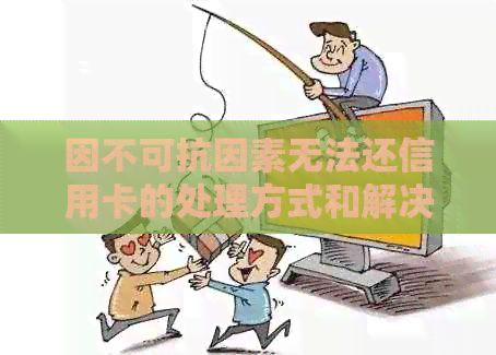 因不可抗因素无法还信用卡的处理方式和解决逾期问题