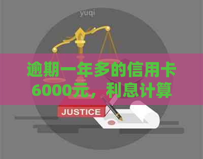 逾期一年多的信用卡6000元，利息计算方式及影响分析