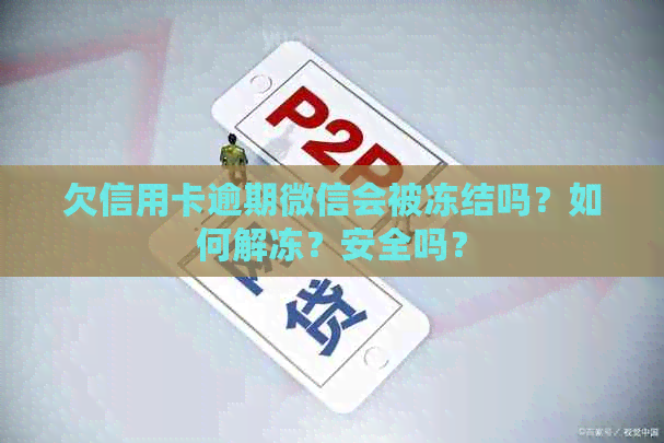 欠信用卡逾期微信会被冻结吗？如何解冻？安全吗？