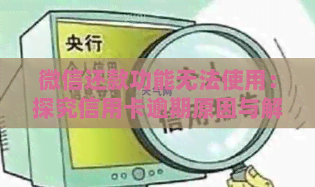 微信还款功能无法使用：探究信用卡逾期原因与解决办法