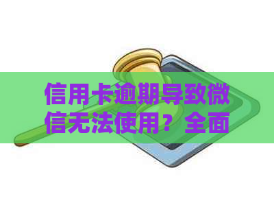 信用卡逾期导致微信无法使用？全面解析原因及解决办法！