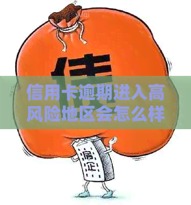 信用卡逾期进入高风险地区会怎么样：处理方式与后果