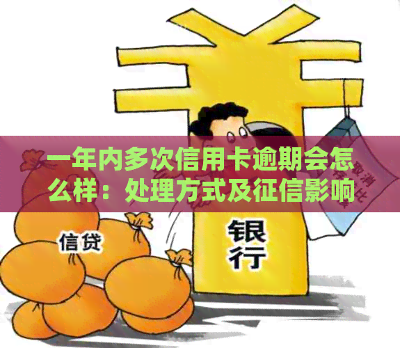 一年内多次信用卡逾期会怎么样：处理方式及影响全解析