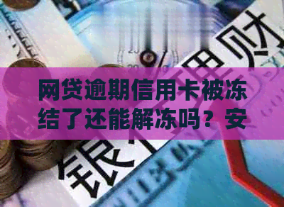 网贷逾期信用卡被冻结了还能解冻吗？安全吗？