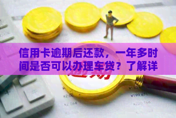 信用卡逾期后还款，一年多时间是否可以办理车贷？了解详细条件和要求