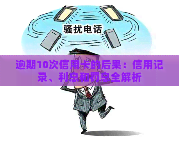逾期10次信用卡的后果：信用记录、利息和罚息全解析