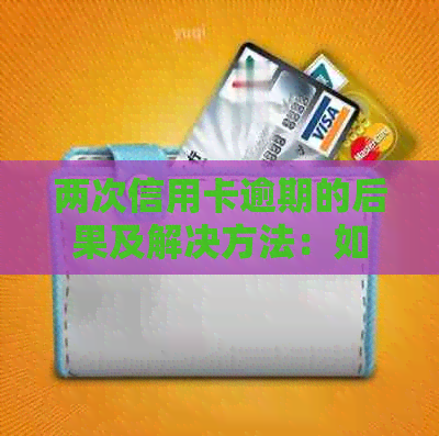 两次信用卡逾期的后果及解决方法：如何挽救信用并避免未来的逾期问题