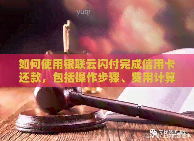 如何使用银联云闪付完成信用卡还款，包括操作步骤、费用计算及注意事项等