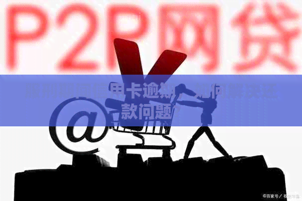 服刑期间信用卡逾期，如何解决还款问题？