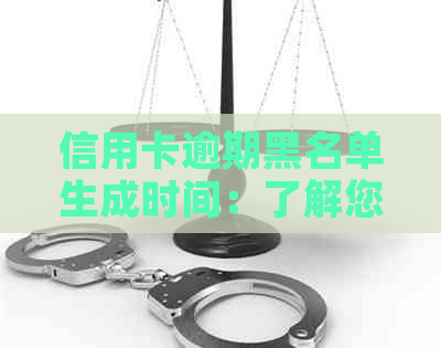 信用卡逾期黑名单生成时间：了解您的信用状况和解决方案