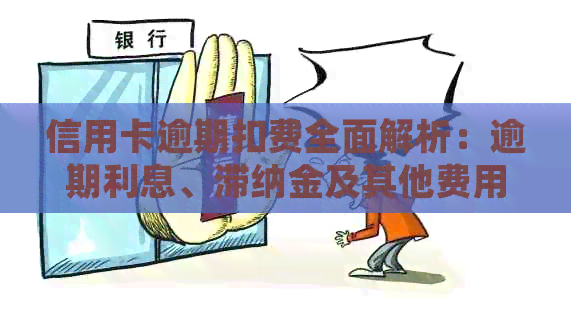 信用卡逾期扣费全面解析：逾期利息、滞纳金及其他费用详细计算方法