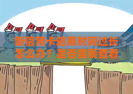 新信用卡逾期时间过长怎么办？是否需要查看银行卡信息及解决方法大总结