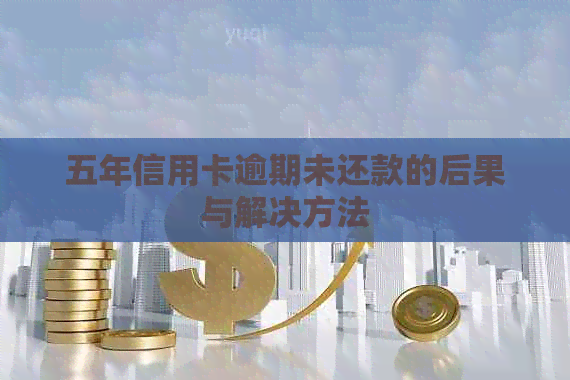 五年信用卡逾期未还款的后果与解决方法