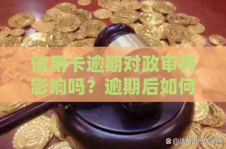 信用卡逾期对政审有影响吗？逾期后如何解决信用问题并通过政审？