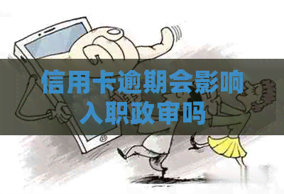 信用卡逾期会影响入职政审吗