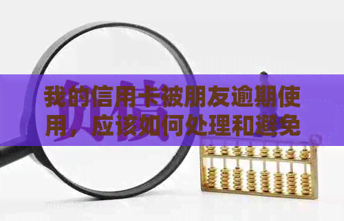 我的信用卡被朋友逾期使用，应该如何处理和避免类似问题再次发生？