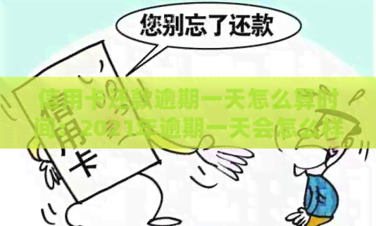 信用卡还款逾期一天怎么算时间：2021年逾期一天会怎么样，利息怎么算？