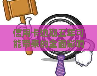 信用卡逾期五年可能带来的全面影响：信用评分、法律责任与解决办法详解