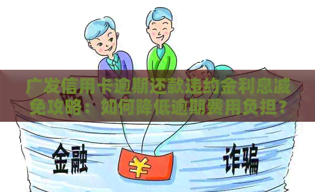 广发信用卡逾期还款违约金利息减免攻略：如何降低逾期费用负担？