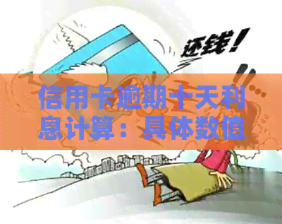 信用卡逾期十天利息计算：具体数值与影响因素全解析