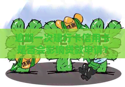 逾期一次建行卡信用卡是否会影响贷款申请？探讨影响因素及解决方案