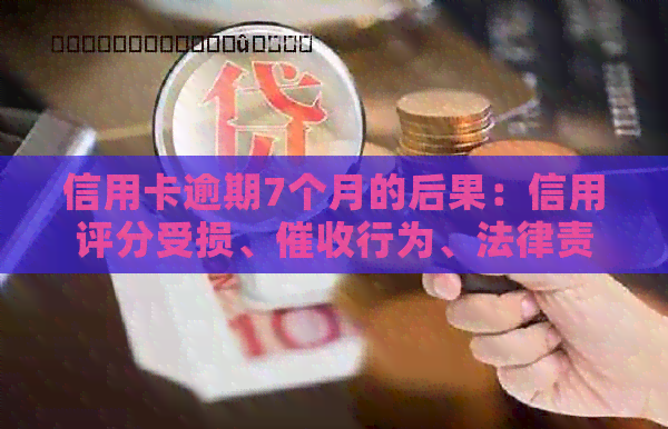 信用卡逾期7个月的后果：信用评分受损、行为、法律责任等全方位解析