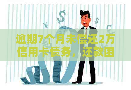 逾期7个月未偿还2万信用卡债务，还款困境与解决策略