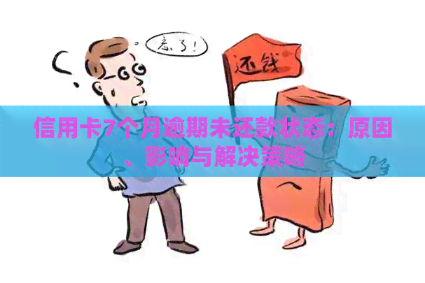 信用卡7个月逾期未还款状态：原因、影响与解决策略