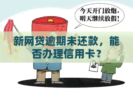 新网贷逾期未还款，能否办理信用卡？
