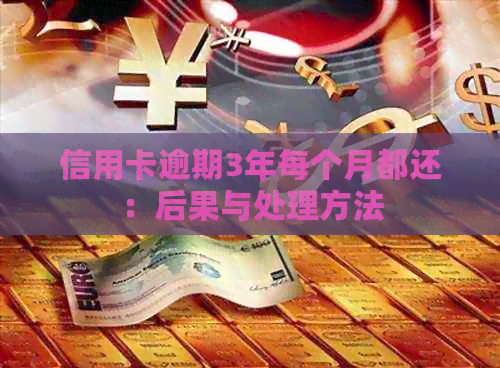 信用卡逾期3年每个月都还：后果与处理方法