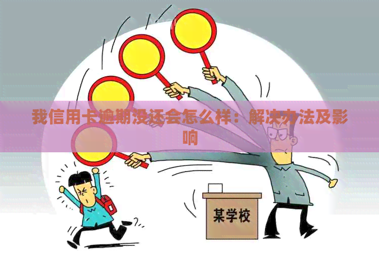 我信用卡逾期没还会怎么样：解决办法及影响