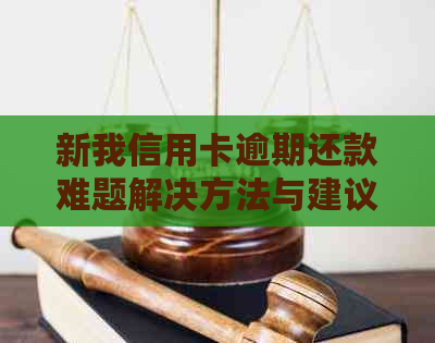 新我信用卡逾期还款难题解决方法与建议，不再被罚款和困扰！