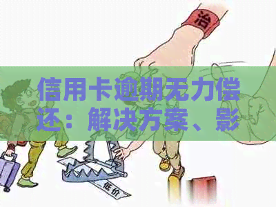 信用卡逾期无力偿还：解决方案、影响及应对建议全解析