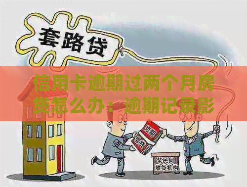 信用卡逾期过两个月房贷怎么办：逾期记录影响办理，尝试解决办法！