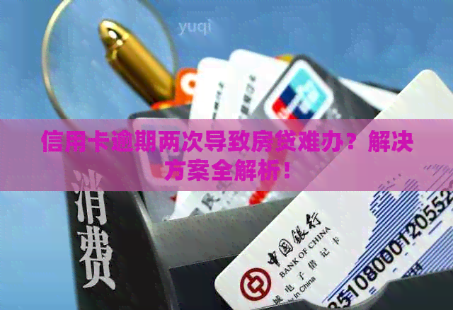 信用卡逾期两次导致房贷难办？解决方案全解析！