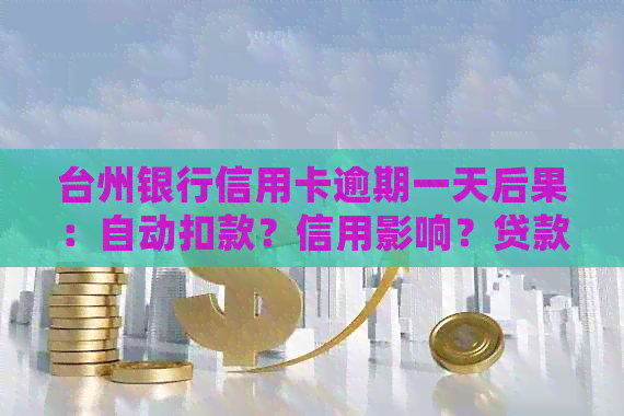 台州银行信用卡逾期一天后果：自动扣款？信用影响？贷款处理方式全解析