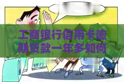 工商银行信用卡逾期贷款一年多如何处理？