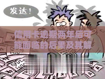 信用卡逾期两年后可能面临的后果及其解决方法