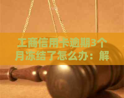 工商信用卡逾期3个月冻结了怎么办：解冻流程与应对措